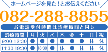 ホームページを見た!とお伝えください 082-288-8855 お電話受付時間は診療時間と同じ
