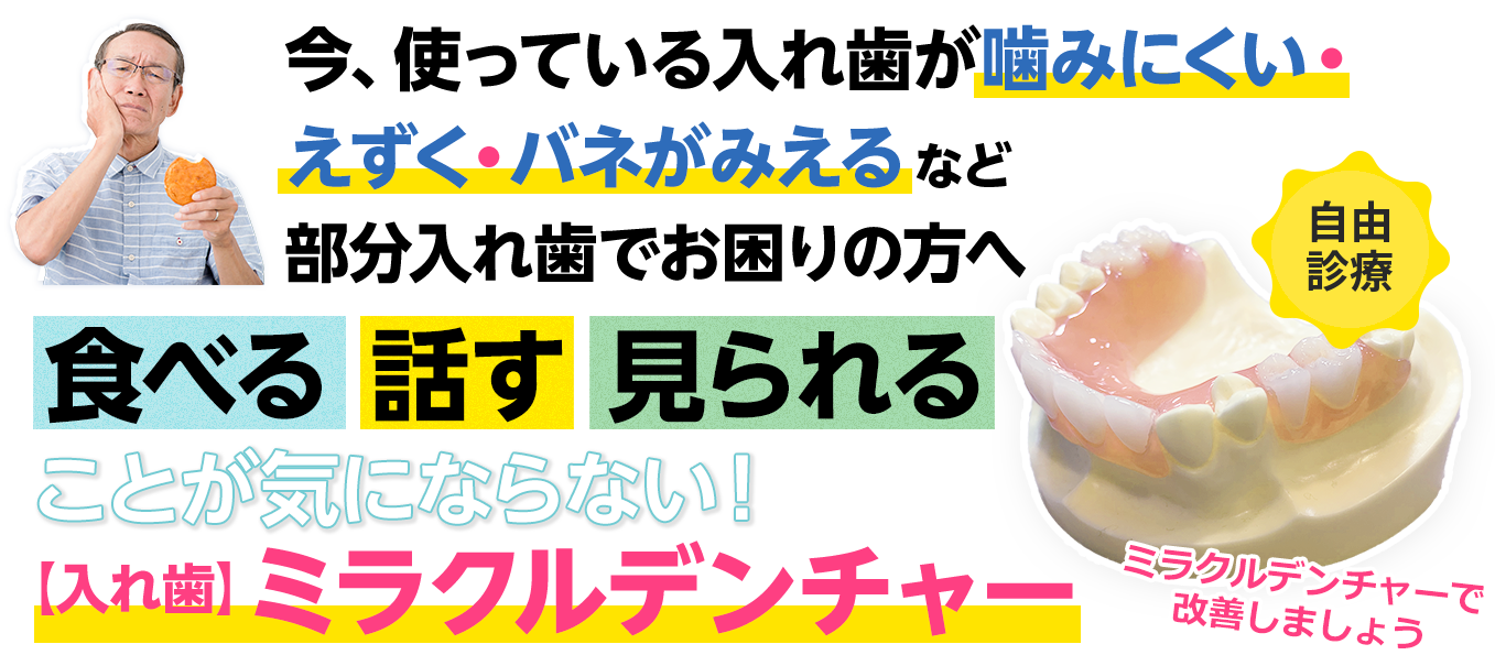 今、使っている入れ歯が噛みにくい・えずく・バネがみえるなど部分入れ歯でお困りの方へ。食べる・話す・見られることが気になりにくい 入れ歯ミラクルデンチャー(自由診療)